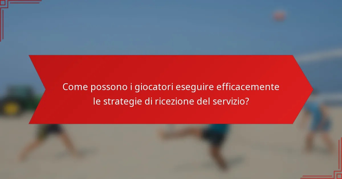Come possono i giocatori eseguire efficacemente le strategie di ricezione del servizio?