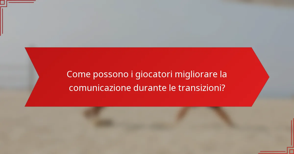 Come possono i giocatori migliorare la comunicazione durante le transizioni?