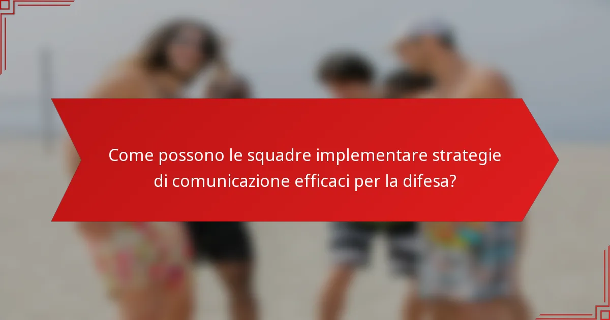 Come possono le squadre implementare strategie di comunicazione efficaci per la difesa?
