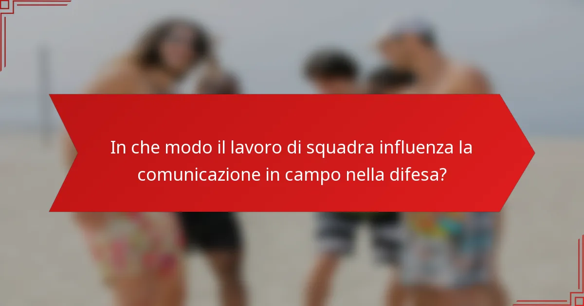 In che modo il lavoro di squadra influenza la comunicazione in campo nella difesa?