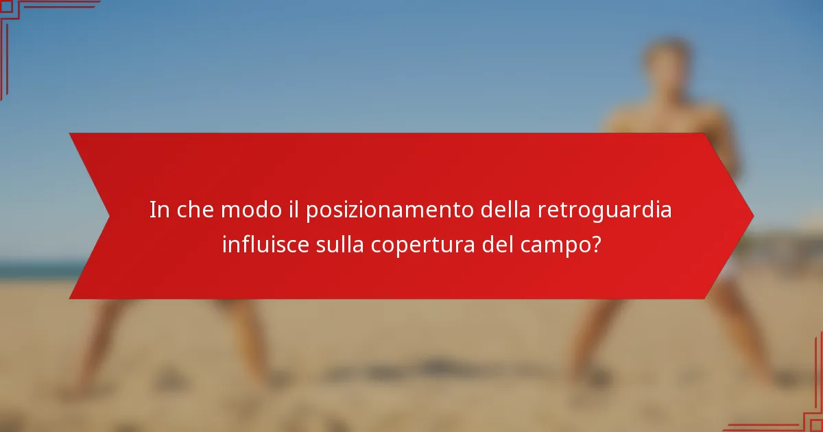 In che modo il posizionamento della retroguardia influisce sulla copertura del campo?
