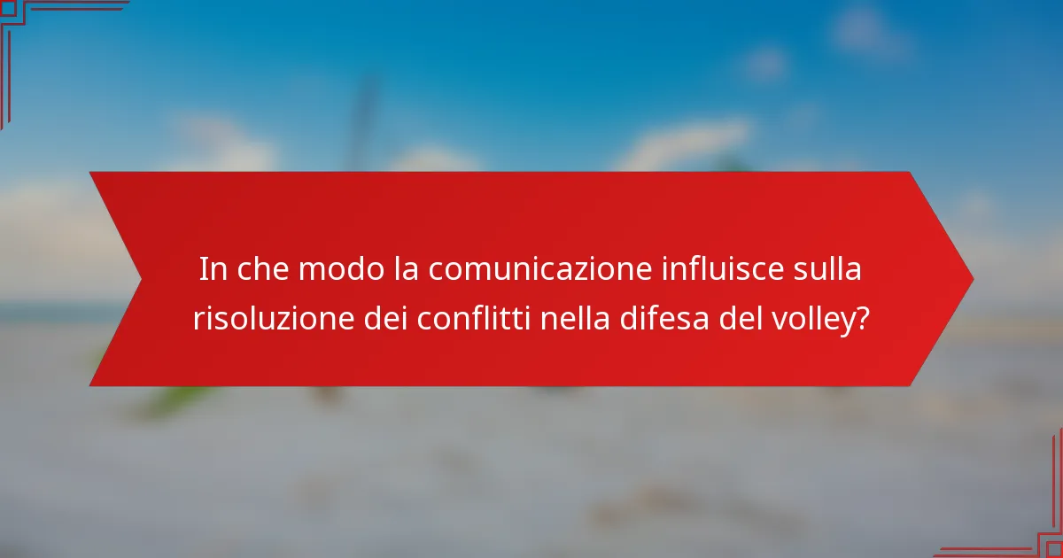 In che modo la comunicazione influisce sulla risoluzione dei conflitti nella difesa del volley?