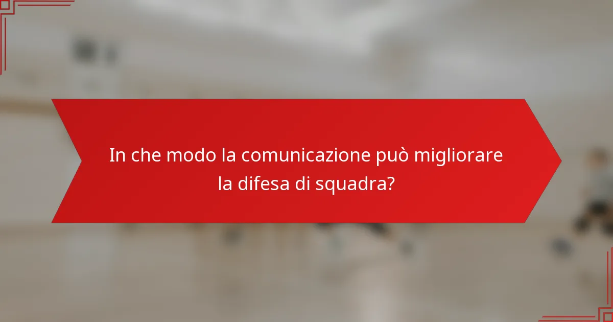 In che modo la comunicazione può migliorare la difesa di squadra?
