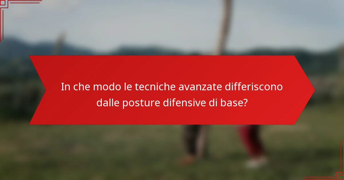 In che modo le tecniche avanzate differiscono dalle posture difensive di base?
