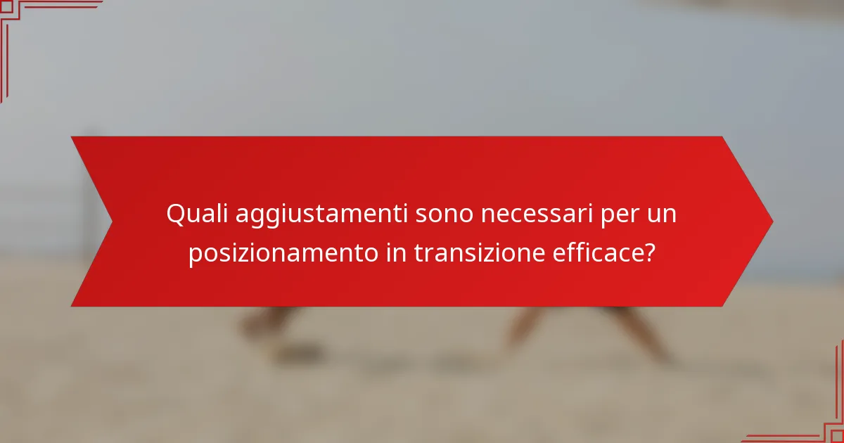 Quali aggiustamenti sono necessari per un posizionamento in transizione efficace?