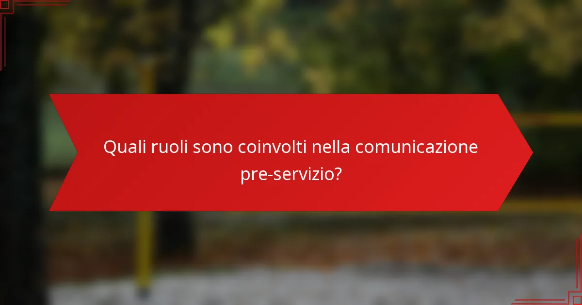 Quali ruoli sono coinvolti nella comunicazione pre-servizio?