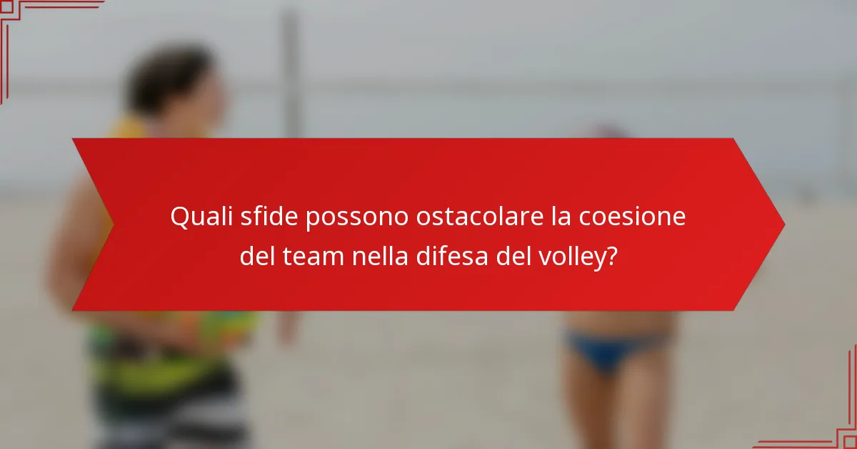 Quali sfide possono ostacolare la coesione del team nella difesa del volley?