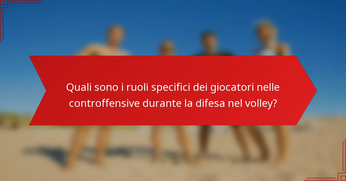 Quali sono i ruoli specifici dei giocatori nelle controffensive durante la difesa nel volley?