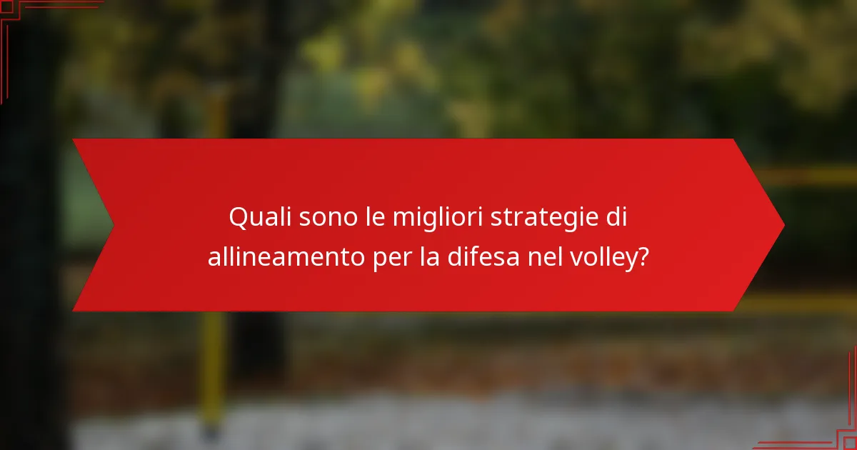 Quali sono le migliori strategie di allineamento per la difesa nel volley?