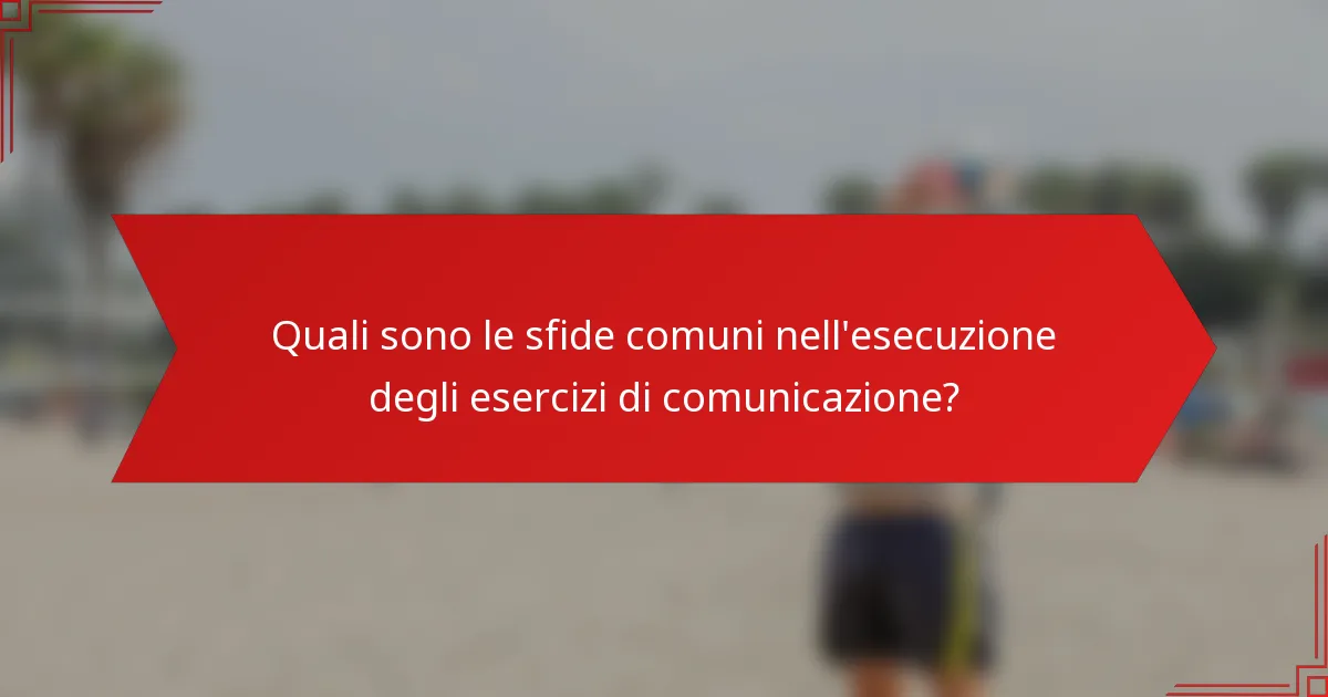 Quali sono le sfide comuni nell'esecuzione degli esercizi di comunicazione?