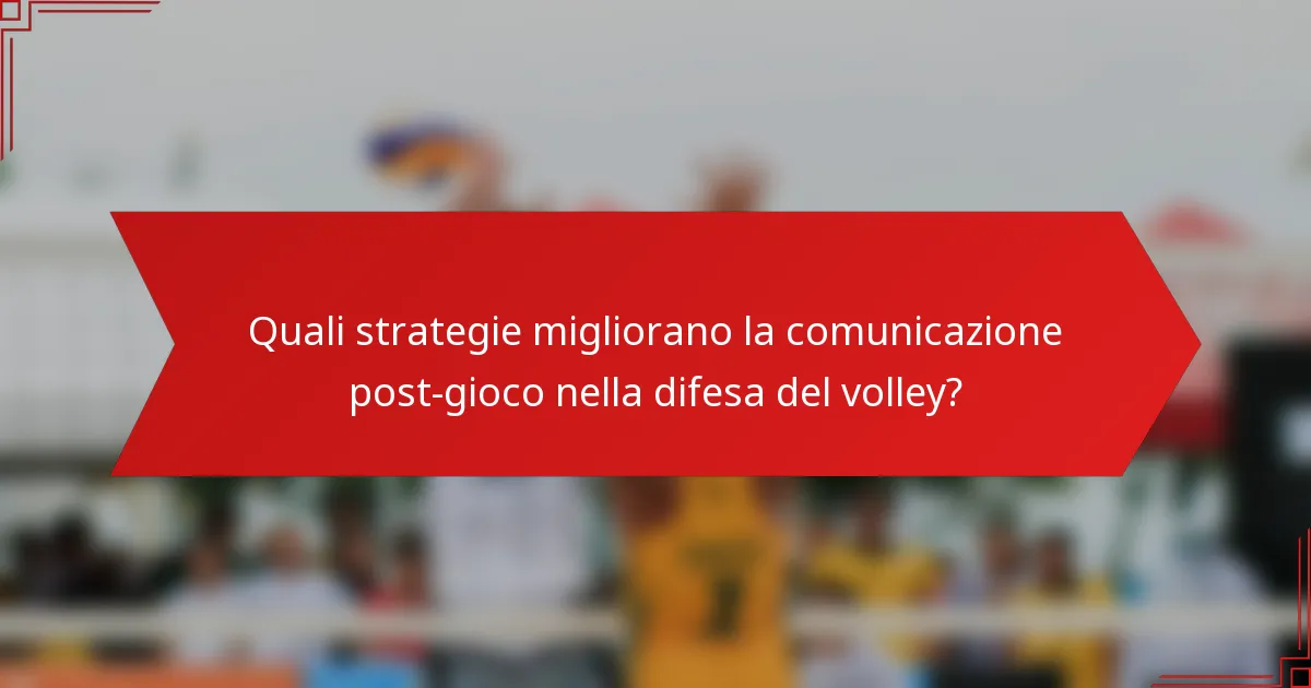 Quali strategie migliorano la comunicazione post-gioco nella difesa del volley?